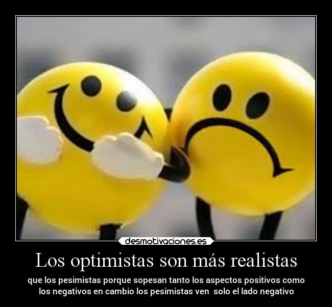Los optimistas son más realistas - que los pesimistas porque sopesan tanto los aspectos positivos como
los negativos en cambio los pesimistas ven  solo el lado negativo