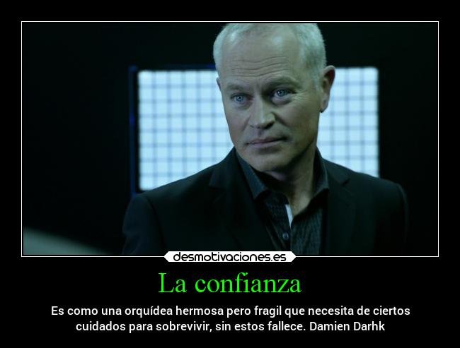 La confianza - Es como una orquídea hermosa pero fragil que necesita de ciertos
cuidados para sobrevivir, sin estos fallece. Damien Darhk