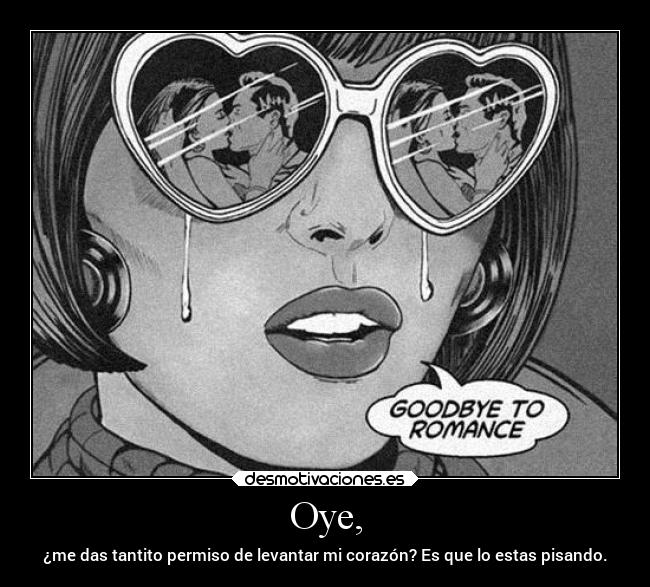 Oye, - ¿me das tantito permiso de levantar mi corazón? Es que lo estas pisando.