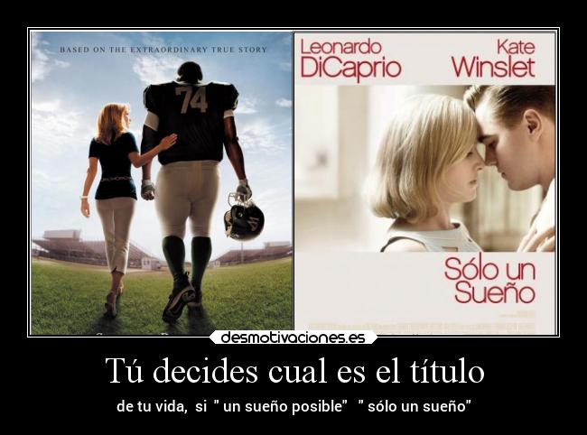 Tú decides cual es el título - de tu vida,  si   un sueño posible    sólo un sueño