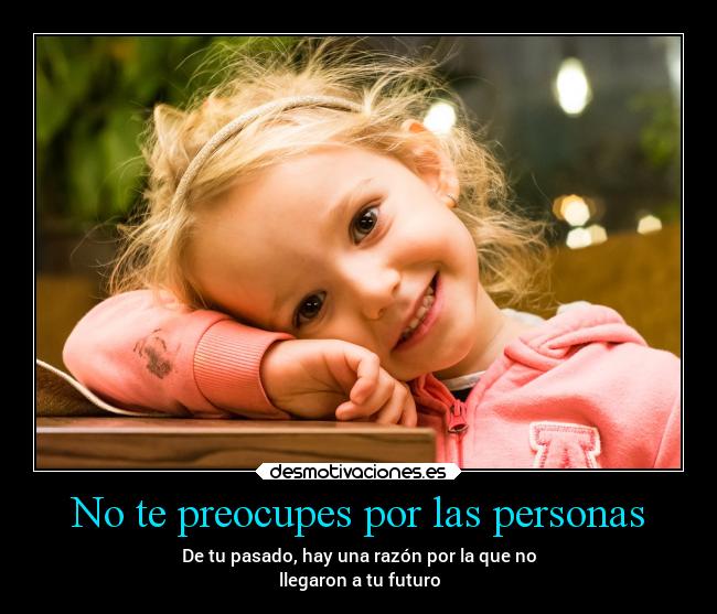No te preocupes por las personas - De tu pasado, hay una razón por la que no
llegaron a tu futuro