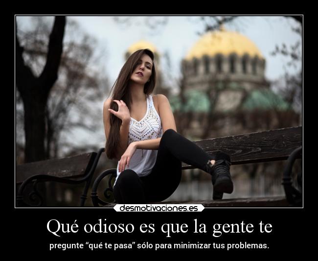 Qué odioso es que la gente te - 