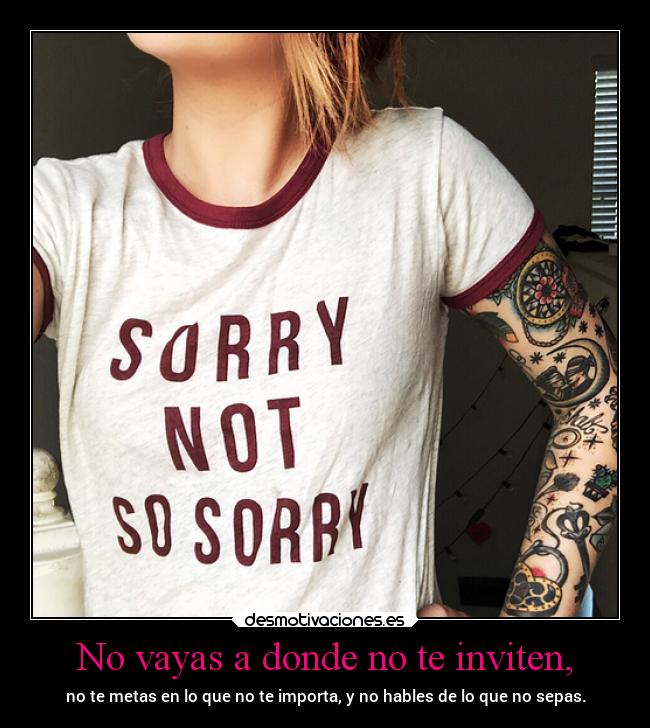 No vayas a donde no te inviten, -