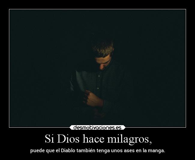 Si Dios hace milagros, - puede que el Diablo también tenga unos ases en la manga.