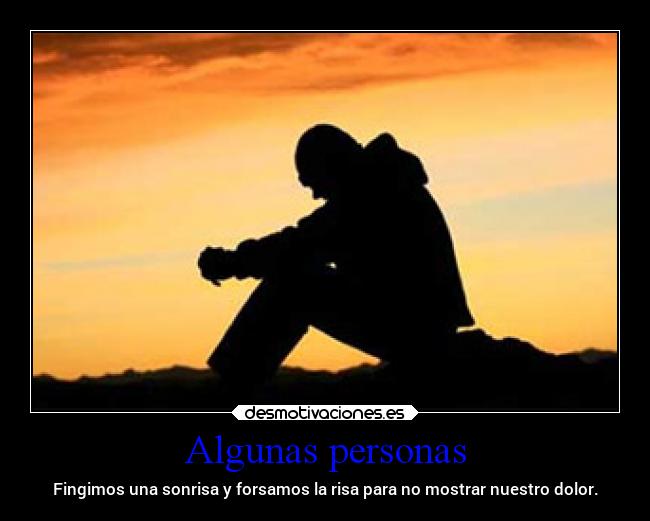 Algunas personas - Fingimos una sonrisa y forsamos la risa para no mostrar nuestro dolor.
