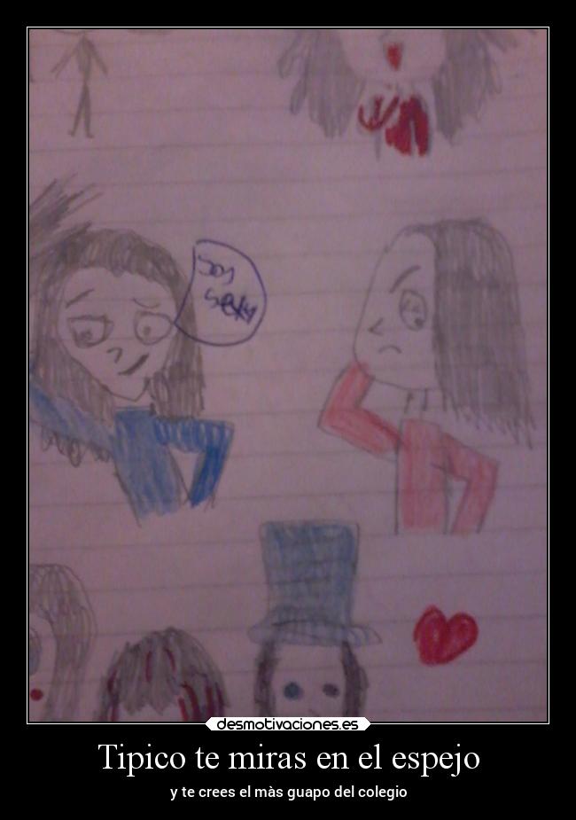 Tipico te miras en el espejo - y te crees el màs guapo del colegio
