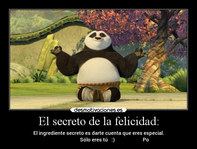 El secreto de la felicidad: - El ingrediente secreto es darte cuenta que eres especial.
Sólo eres tú :) Po