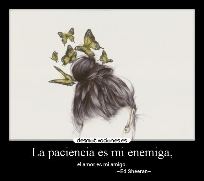 La paciencia es mi enemiga, -