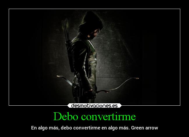 Debo convertirme - En algo más, debo convertirme en algo más. Green arrow