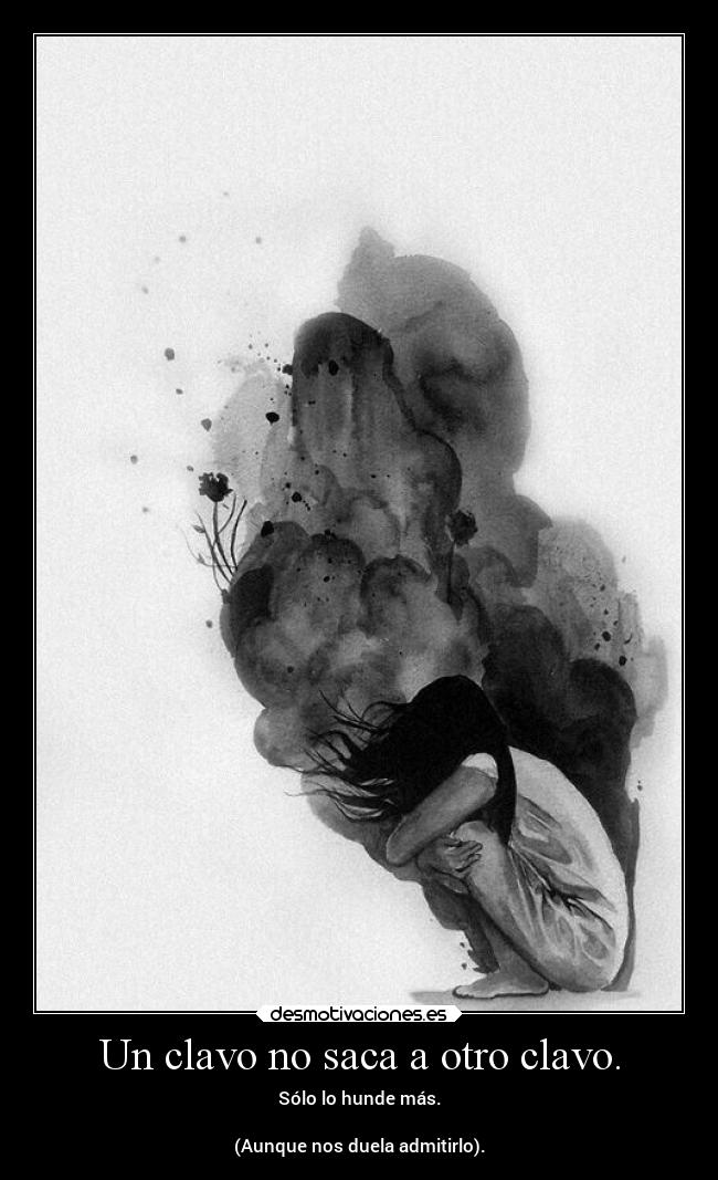 Un clavo no saca a otro clavo. -