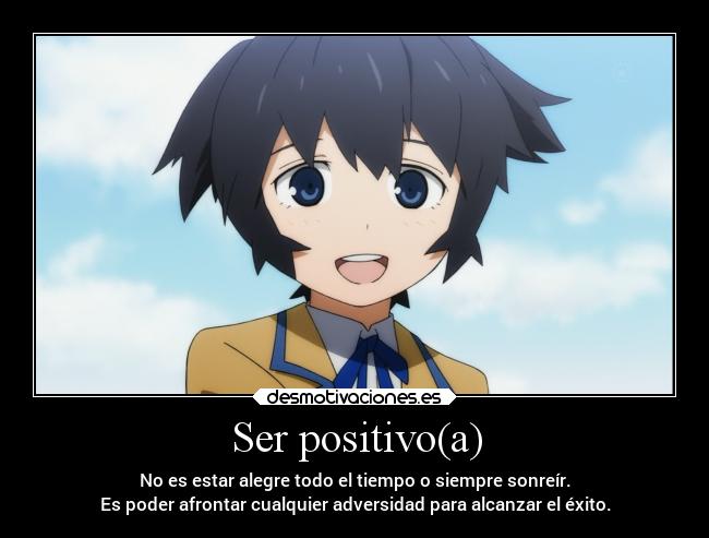 Ser positivo(a) - No es estar alegre todo el tiempo o siempre sonreír.
Es poder afrontar cualquier adversidad para alcanzar el éxito.
