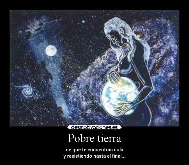 Pobre tierra - se que te encuentras sola
y resistiendo hasta el final...