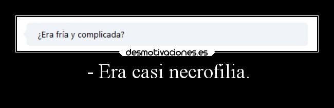 - Era casi necrofilia. -