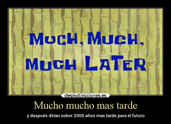 Mucho mucho mas tarde - y después dirían sobre 2000 años mas tarde para el futuro
