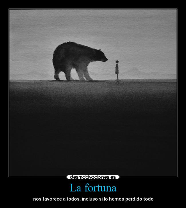 La fortuna - nos favorece a todos, incluso si lo hemos perdido todo