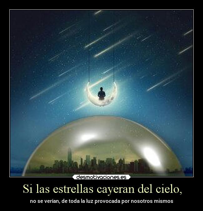 Si las estrellas cayeran del cielo, - no se verían, de toda la luz provocada por nosotros mismos