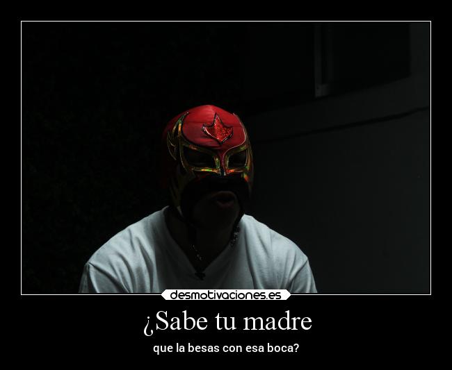 ¿Sabe tu madre - que la besas con esa boca?