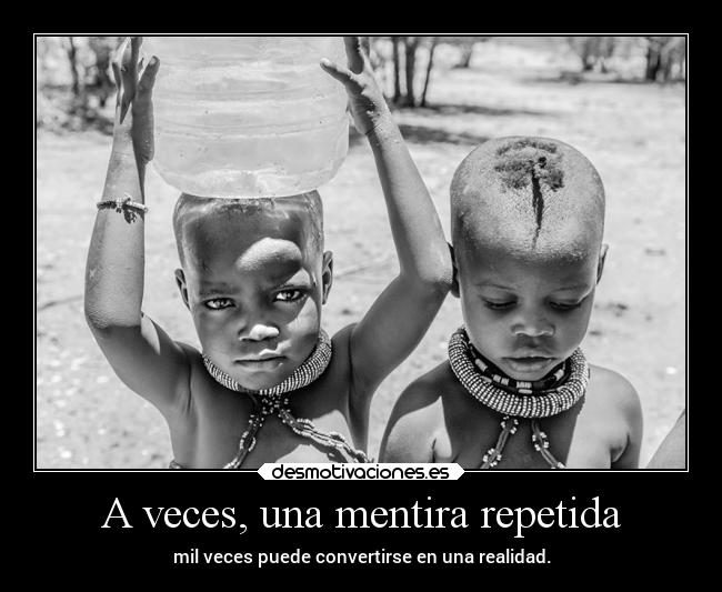 A veces, una mentira repetida - mil veces puede convertirse en una realidad.