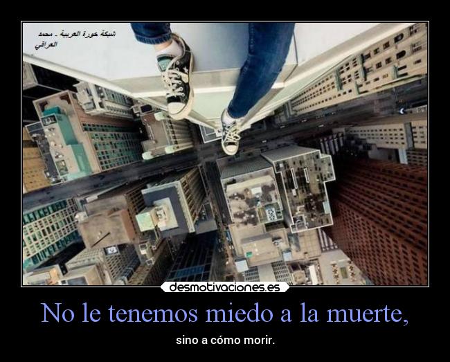 No le tenemos miedo a la muerte, -