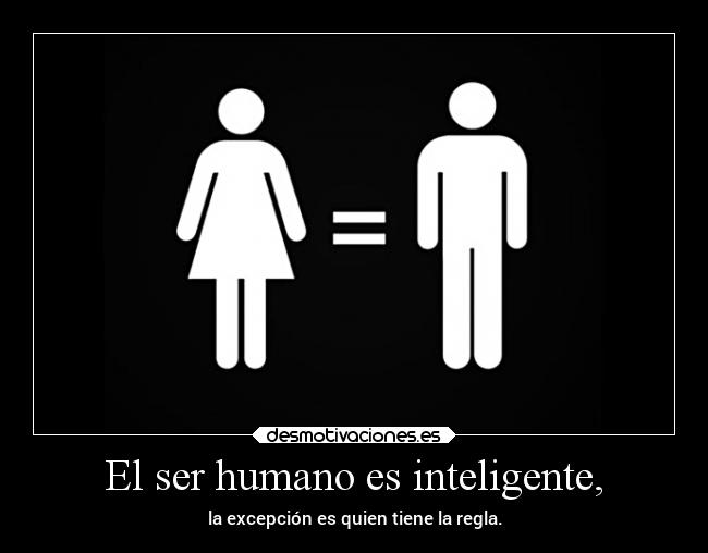 El ser humano es inteligente, - 