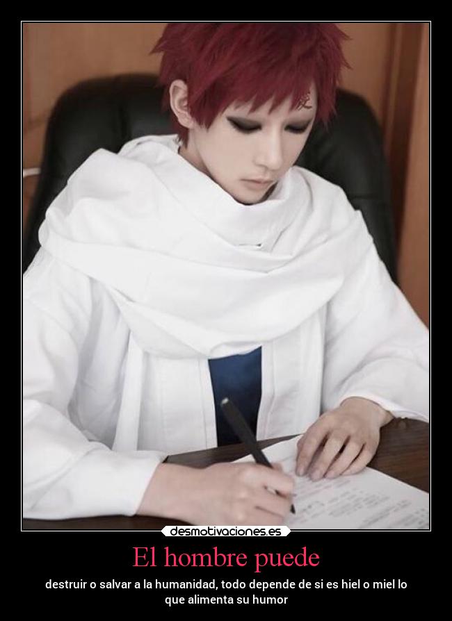 El hombre puede - destruir o salvar a la humanidad, todo depende de si es hiel o miel lo
que alimenta su humor