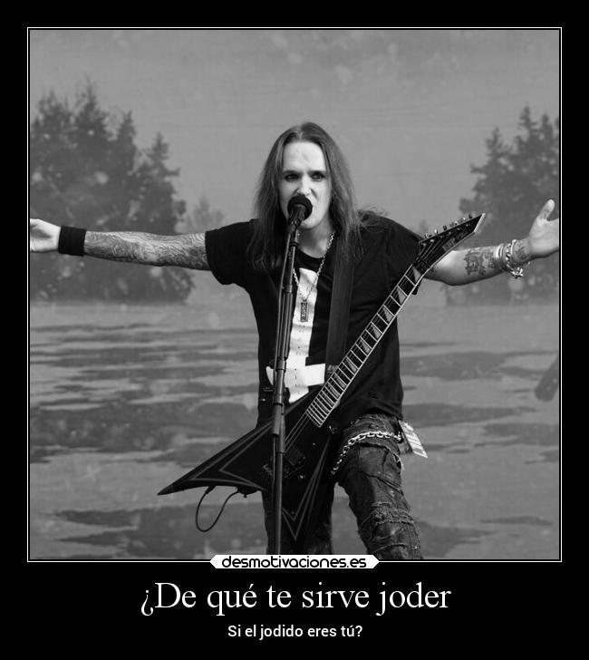 ¿De qué te sirve joder -