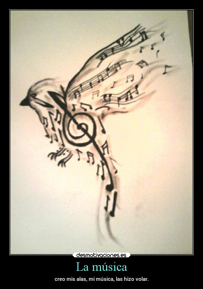 La música - creo mis alas, mi música, las hizo volar.