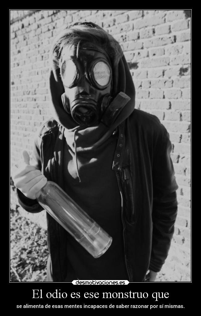 El odio es ese monstruo que -
