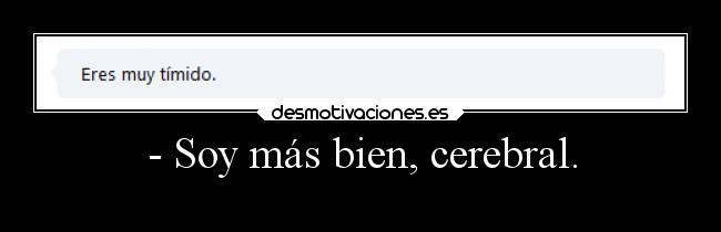 - Soy más bien, cerebral. -