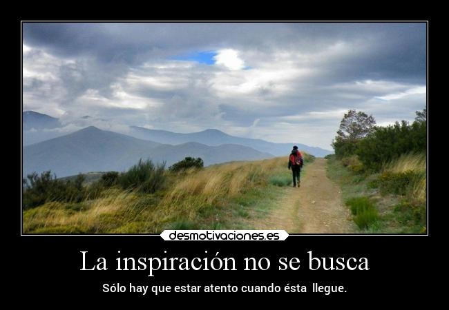 La inspiración no se busca - Sólo hay que estar atento cuando ésta llegue.