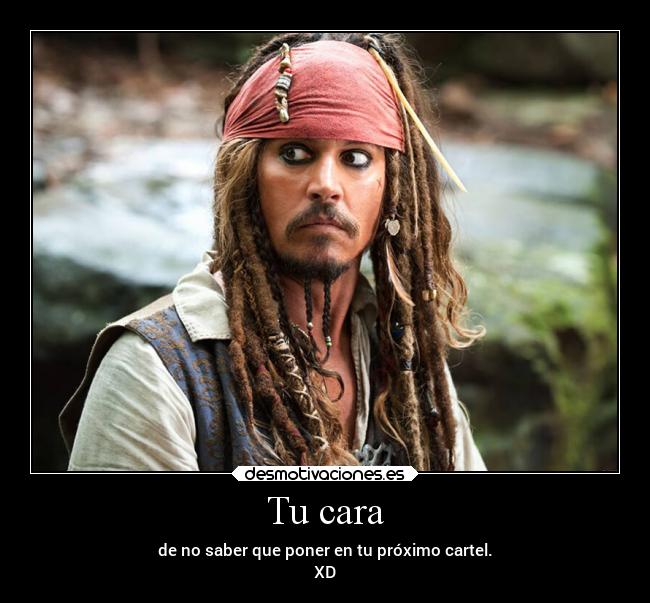 Tu cara - de no saber que poner en tu próximo cartel.
XD