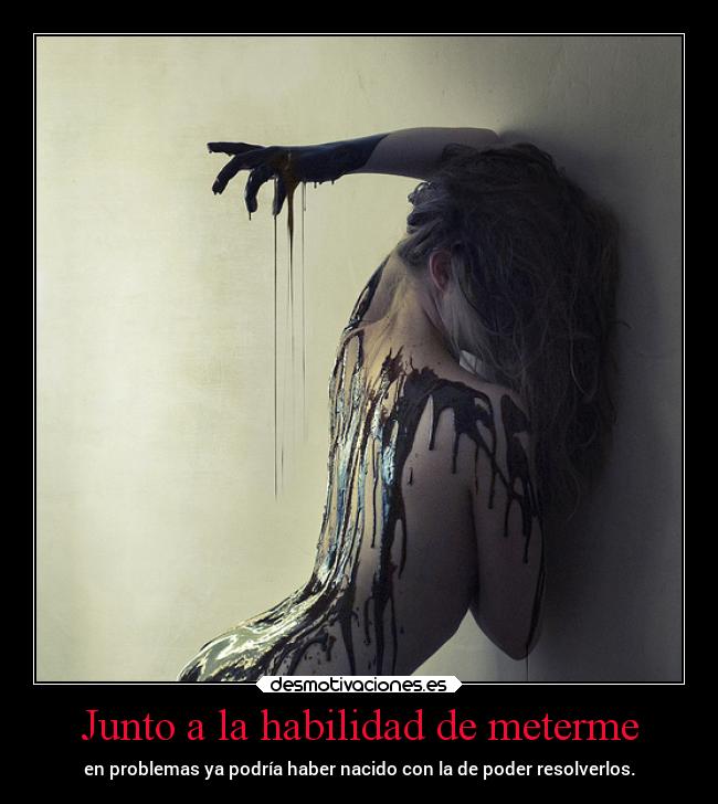 Junto a la habilidad de meterme -