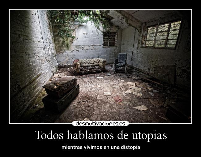Todos hablamos de utopias - mientras vivimos en una distopía