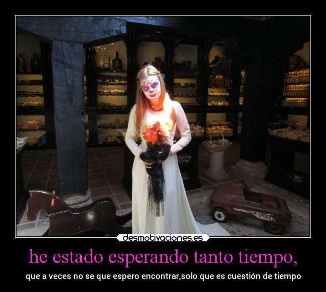 he estado esperando tanto tiempo, -