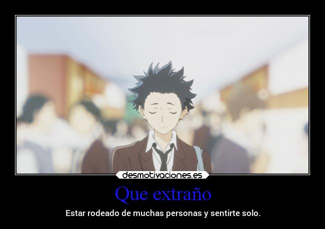 Que extraño - Estar rodeado de muchas personas y sentirte solo.