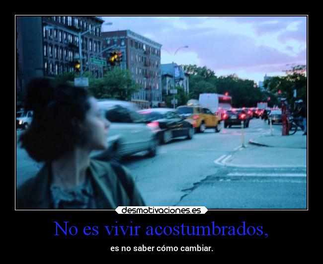 No es vivir acostumbrados, -