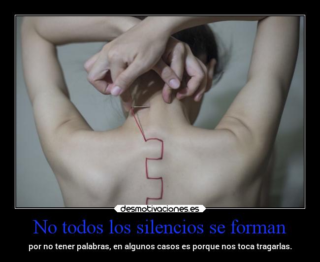 No todos los silencios se forman - por no tener palabras, en algunos casos es porque nos toca tragarlas.