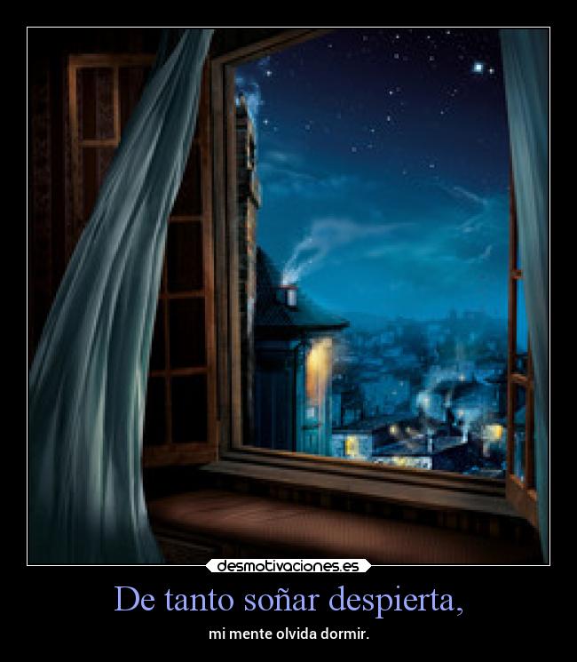 De tanto soñar despierta, -