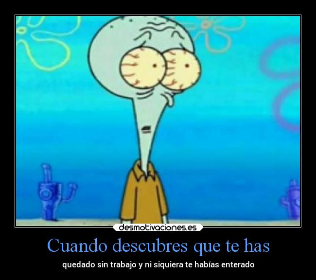 Cuando descubres que te has - quedado sin trabajo y ni siquiera te habías enterado