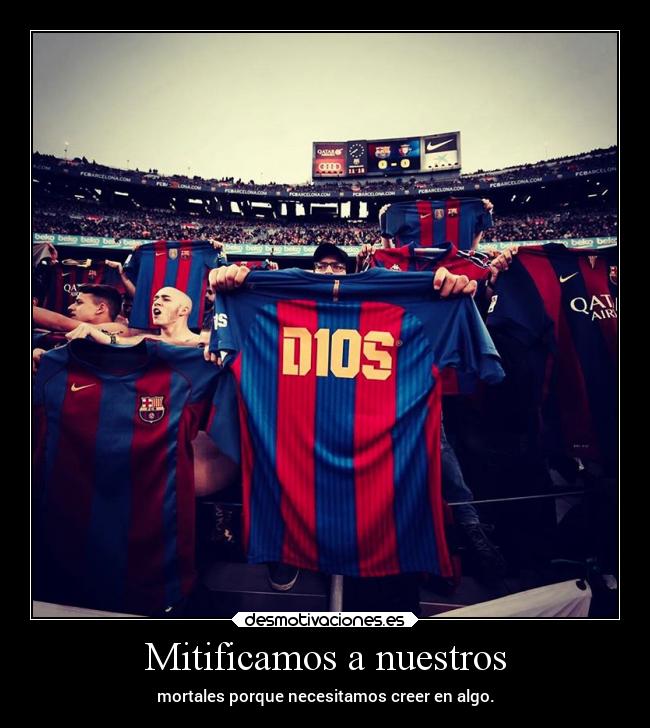 Mitificamos a nuestros - mortales porque necesitamos creer en algo.