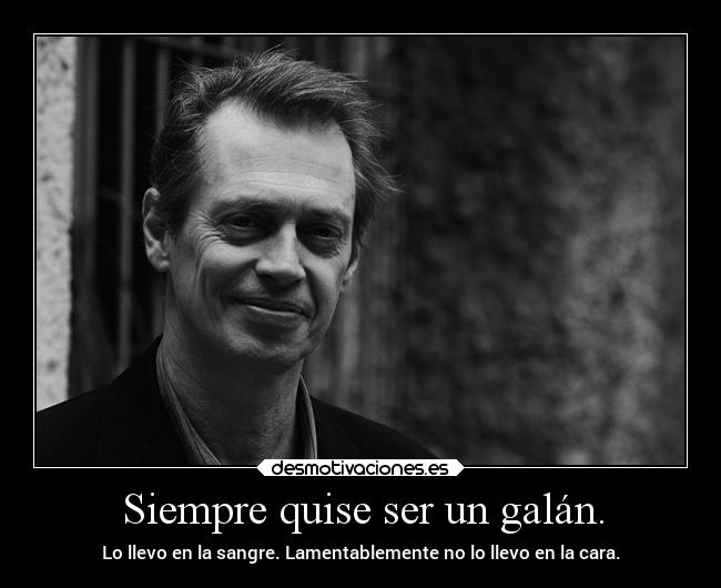 Siempre quise ser un galán. - Lo llevo en la sangre. Lamentablemente no lo llevo en la cara.