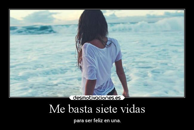 Me basta siete vidas - para ser feliz en una.