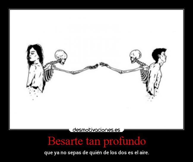 Besarte tan profundo - que ya no sepas de quién de los dos es el aire.