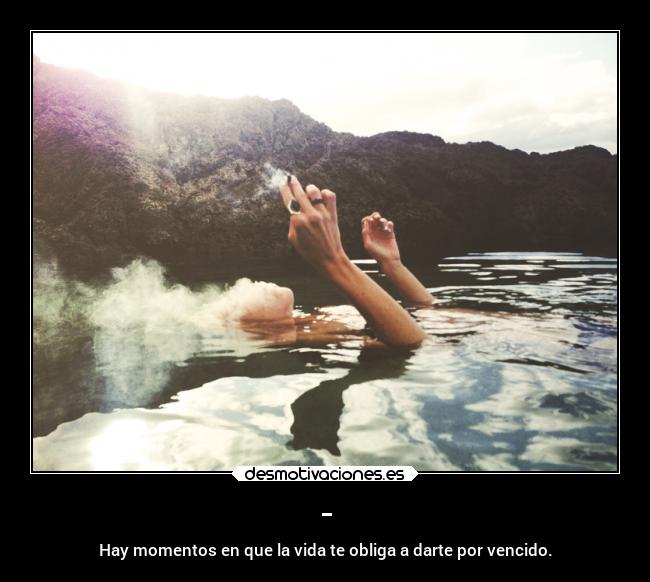 - - Hay momentos en que la vida te obliga a darte por vencido.