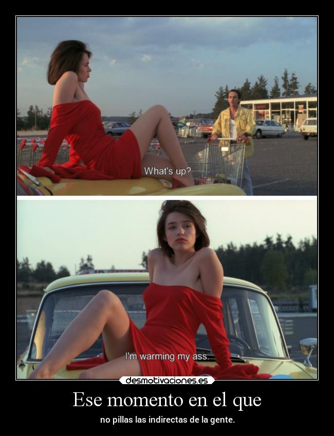 Ese momento en el que - no pillas las indirectas de la gente.