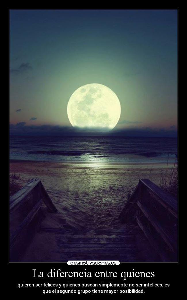 La diferencia entre quienes - quieren ser felices y quienes buscan simplemente no ser infelices, es
que el segundo grupo tiene mayor posibilidad.