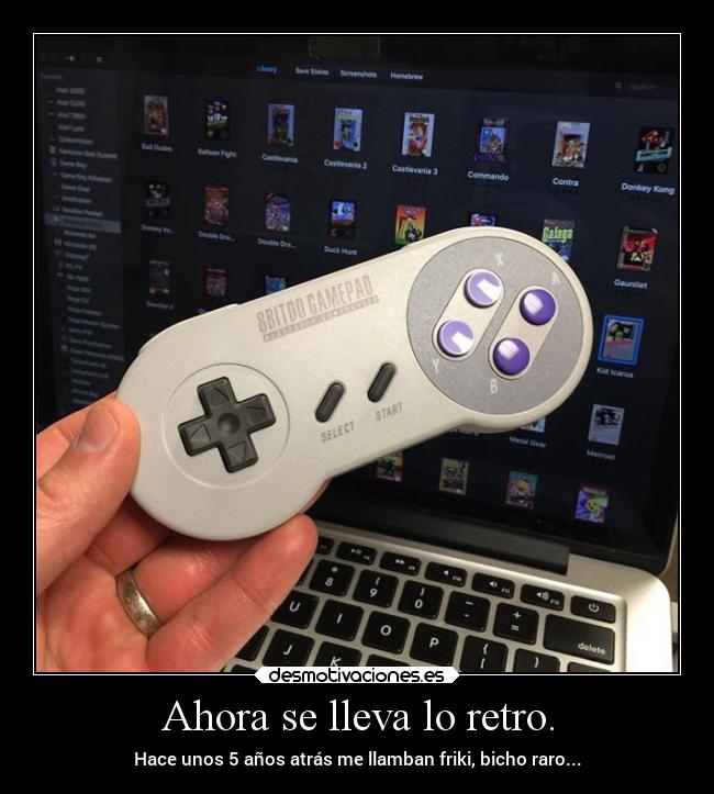 Ahora se lleva lo retro. - Hace unos 5 años atrás me llamban friki, bicho raro...