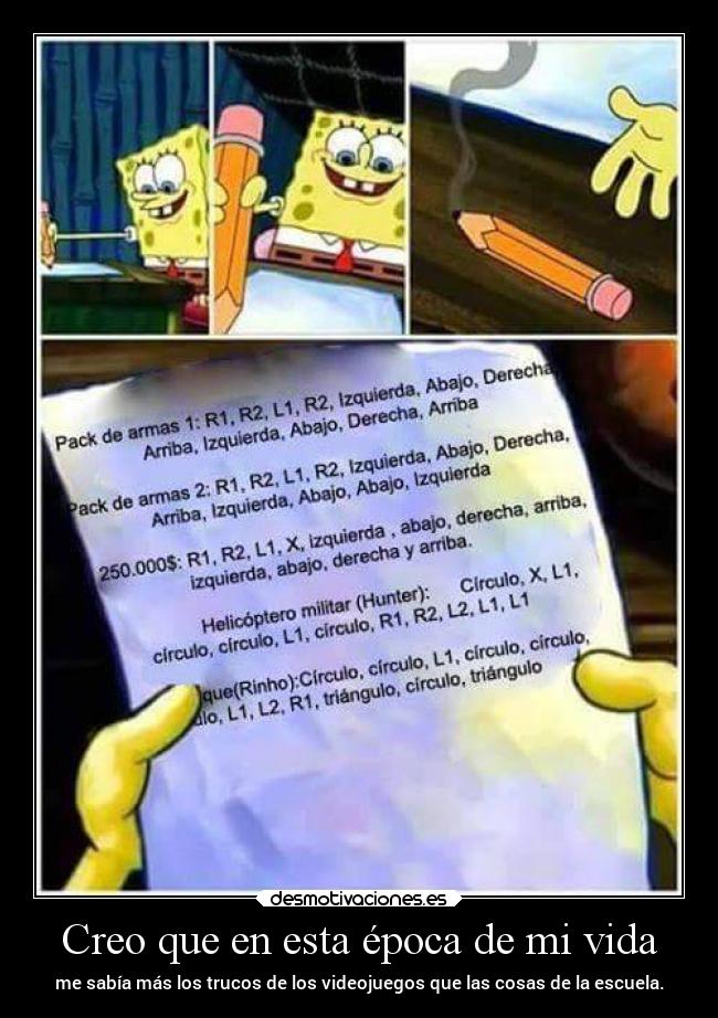 Creo que en esta época de mi vida - me sabía más los trucos de los videojuegos que las cosas de la escuela.