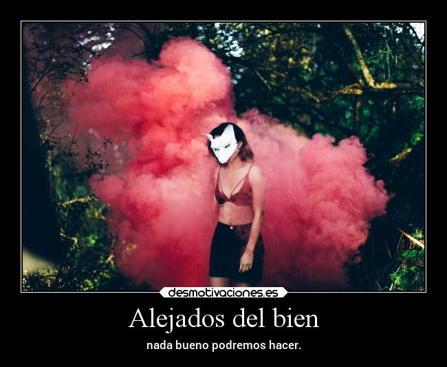 Alejados del bien - nada bueno podremos hacer.