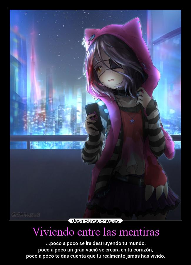 Viviendo entre las mentiras - ...poco a poco se ira destruyendo tu mundo,
poco a poco un gran vació se creara en tu corazón,
poco a poco te das cuenta que tu realmente jamas has vivido.
